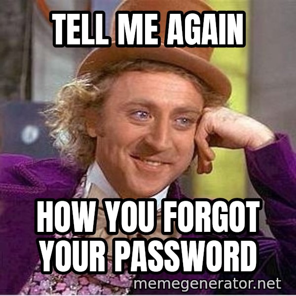 Willywonka meme: TELL ME AGAIN / HOW YOU FORGOT YOUR PASSWORD