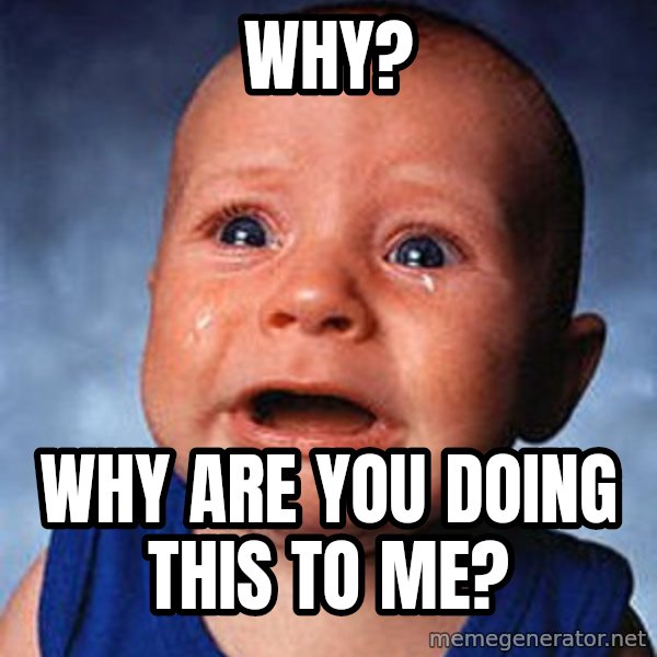 Crying Baby meme: Why? / Why are you doing this to me?