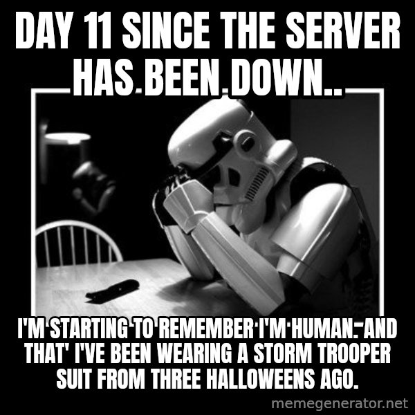Sad Trooper meme: Day 11 since the server has been down.. / I'm starting to remember I'm human. And that' I've been wearing a Storm Trooper suit from three Halloweens ago.