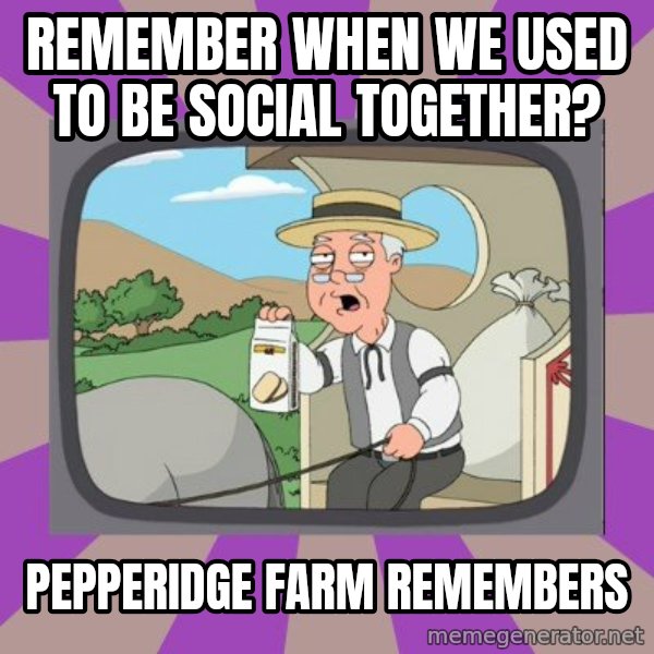 Pepperidge Farm Remembers FG meme: REMEMBER WHEN WE USED TO BE SOCIAL TOGETHER? / PEPPERIDGE FARM REMEMBERS