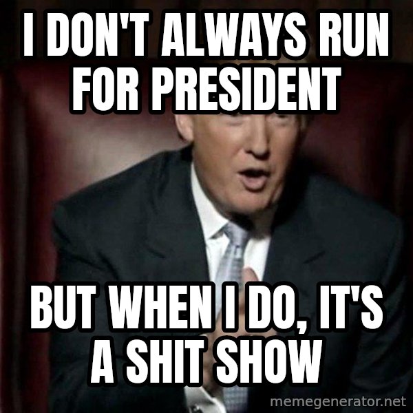 Donald Trump meme: I don't always run for President / But when i do, it's a shit show