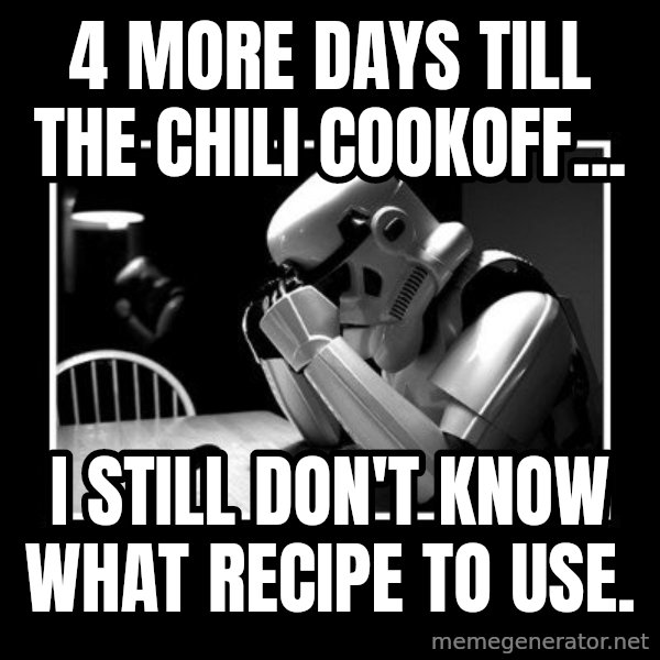 Sad Trooper meme: 4 more days till the chili cookoff... / i still don't know what recipe to use.