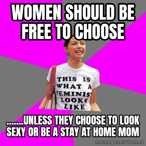 Feminist Cunt meme: Women should be free to choose / .......unless they choose to look sexy or be a stay at home mom