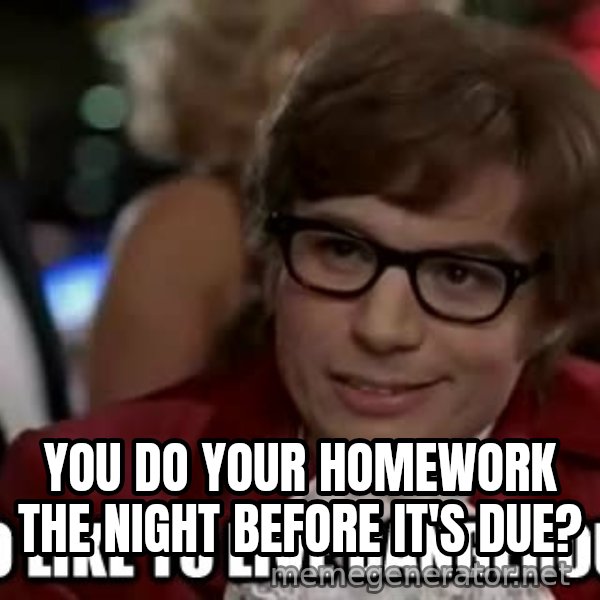 I too like to live dangerously meme: You do your homework the night before it's due?