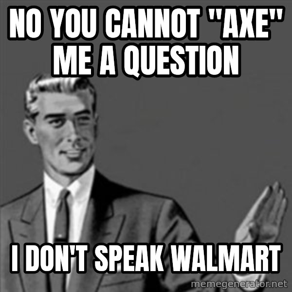 Correction Guy meme: no you cannot "axe" me a question / I don't speak Walmart