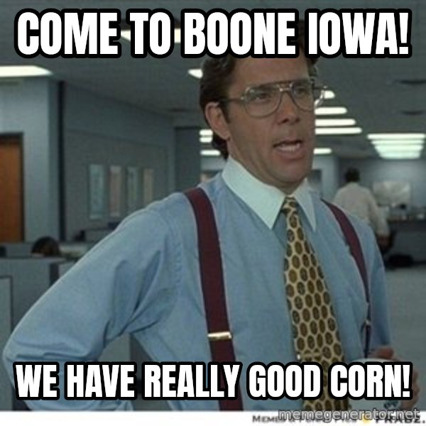 That would be great meme: Come to Boone Iowa! / We have really good corn!