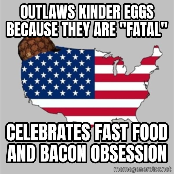 Scumbag America2 meme: outlaws kinder eggs because they are "fatal" / celebrates fast food and bacon obsession