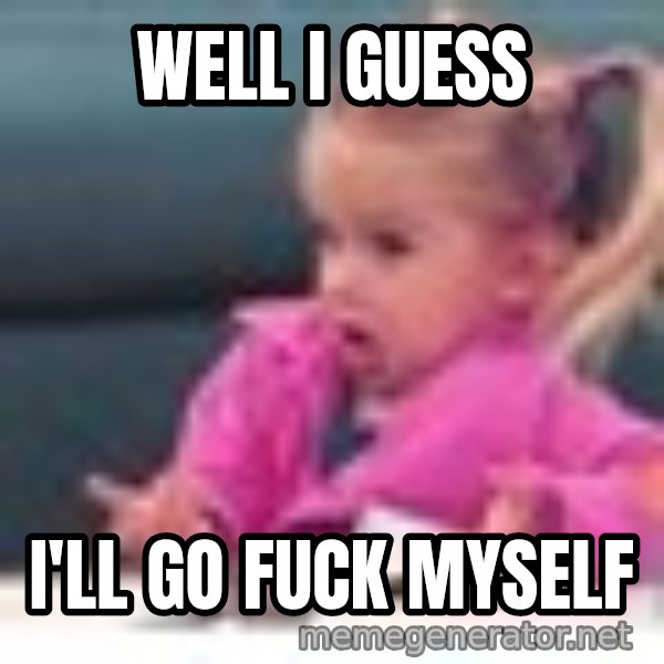 little girl fac3 meme: Well I Guess / I'll go fuck myself