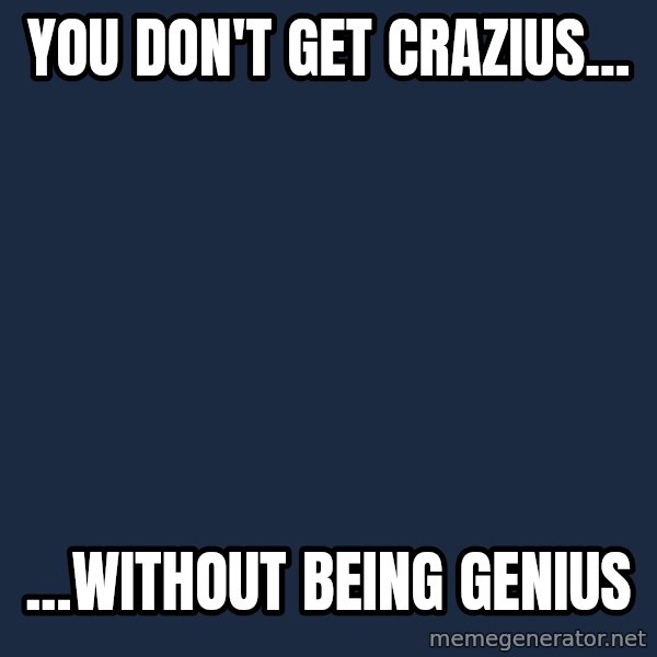 Albert Einstein meme: YOU DON'T GET CRAZIUS... / ...WITHOUT BEING GENIUS