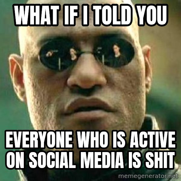 What if I told you / Matrix Morpheus meme: what if i told you / everyone who is active on social media is shit