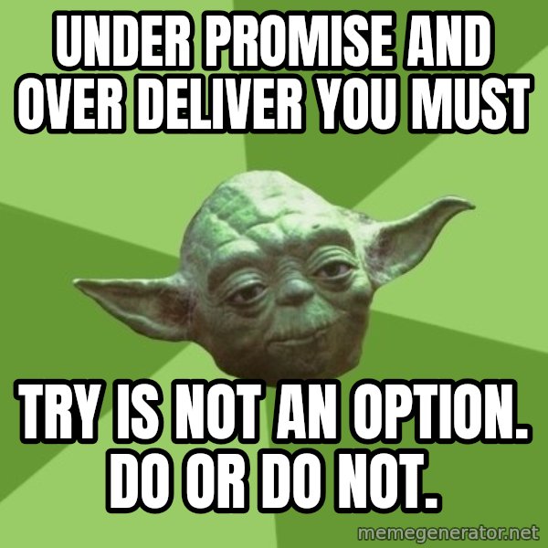 Advice Yoda Gives meme: under promise and over deliver you must / Try is not an option.  Do or do not.