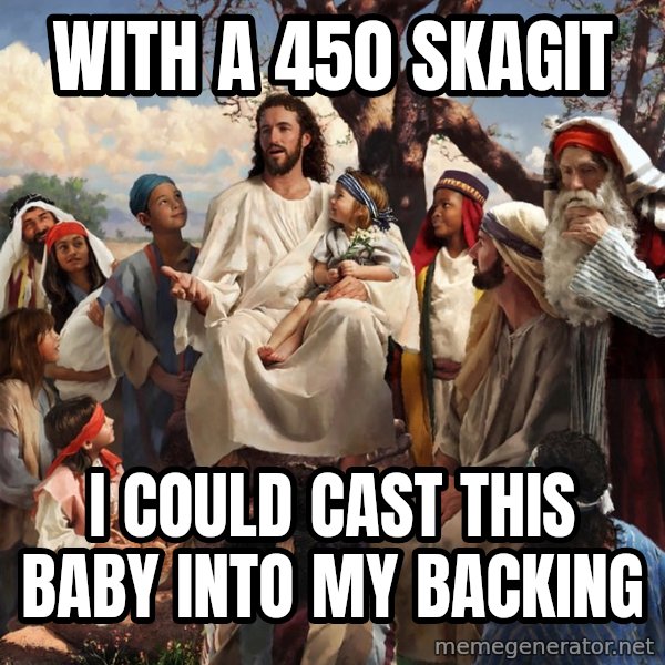 storytime jesus meme: With a 450 Skagit / I could cast this baby into my backing