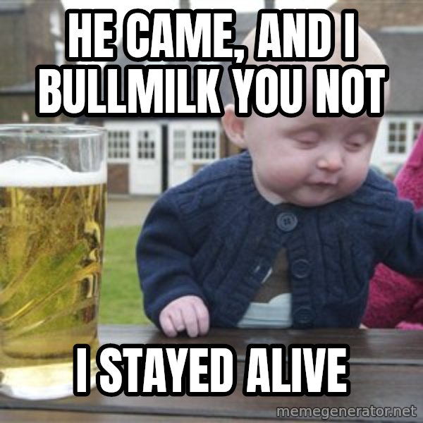drunk baby 1 meme: he came, and i bullmilk you not / i stayed alive