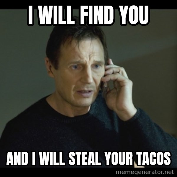 I will Find You Meme meme: I will find you / And I will steal your tacos
