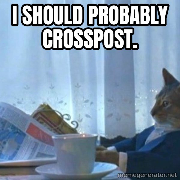 newspaper cat realization meme: I should probably crosspost.