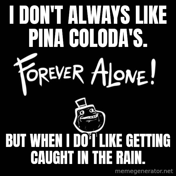 The Most Interesting Man In The World meme: I don't always like Pina Coloda's. / But when I do I like getting caught in the rain.