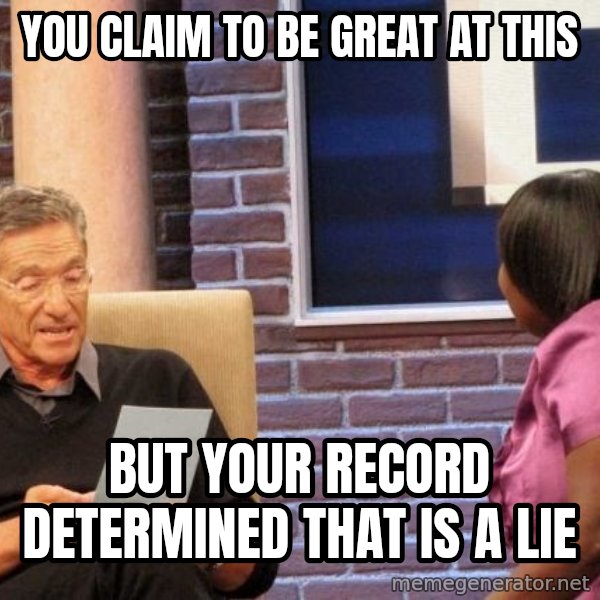 Maury Lie Detector meme: You Claim to be great at this / But your record determined that is a lie