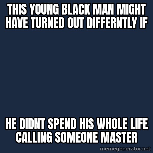 Darth Vader meme: this young black man might have turned out differntly if / he didnt spend his whole life calling someone master