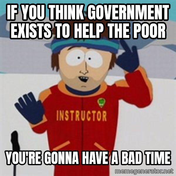 SouthPark Bad Time meme meme: If you think government exists to help the poor / You're gonna have a bad time