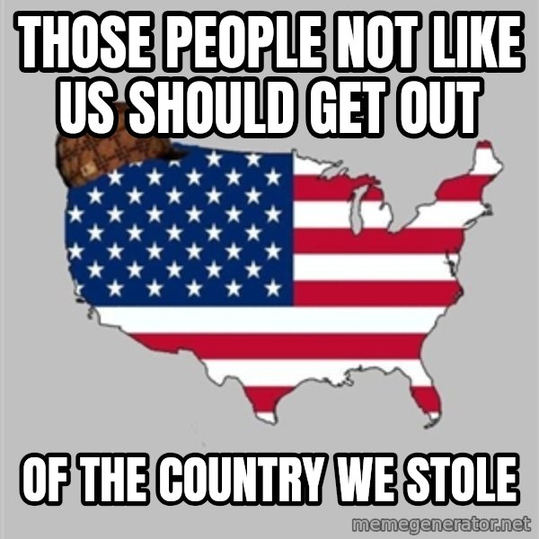 Scumbag America2 meme: those people not like us should get out / of the country we stole