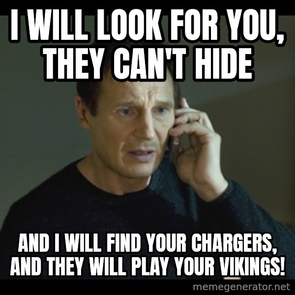 I will Find You Meme meme: I will look for you, They can't hide / And I will find your chargers, and they WILL play your Vikings!