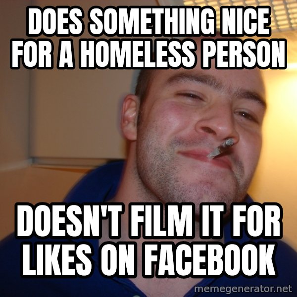 Good Guy Greg meme: Does something nice for a homeless person / Doesn't film it for likes on Facebook