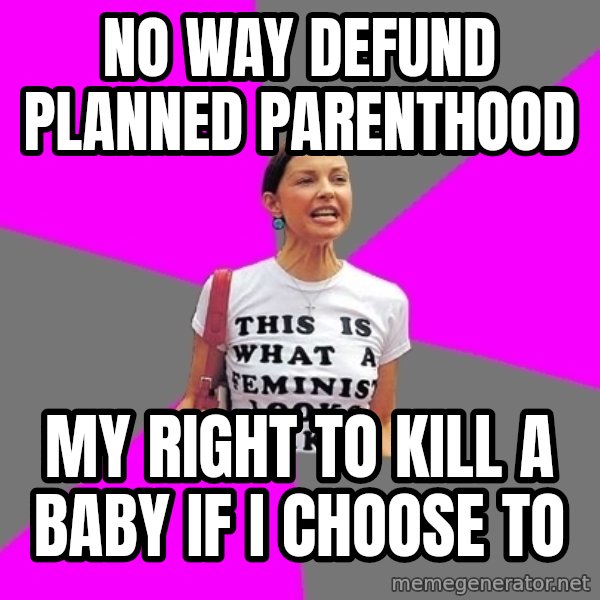 Feminist Cunt meme: No way defund planned parenthood / my right to kill a baby if I choose to
