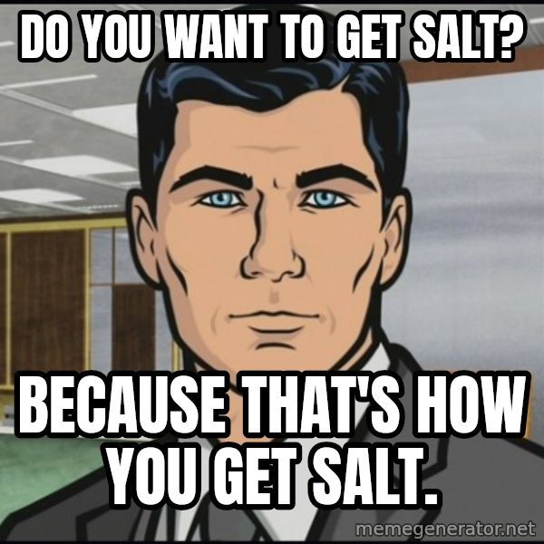Archer meme: Do you want to get salt? / Because that's how you get salt.