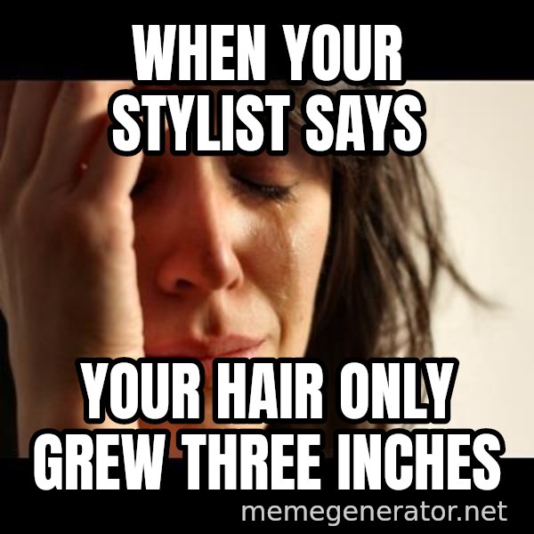 crying girl sad meme: when your stylist says / your hair only grew three inches