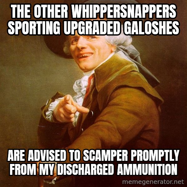 Joseph Ducreux meme: the other whippersnappers sporting upgraded galoshes / are advised to scamper promptly from my discharged ammunition