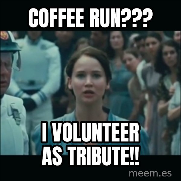 I volunteer as tribute Katniss meme: Coffee Run??? / I volunteer as tribute!!