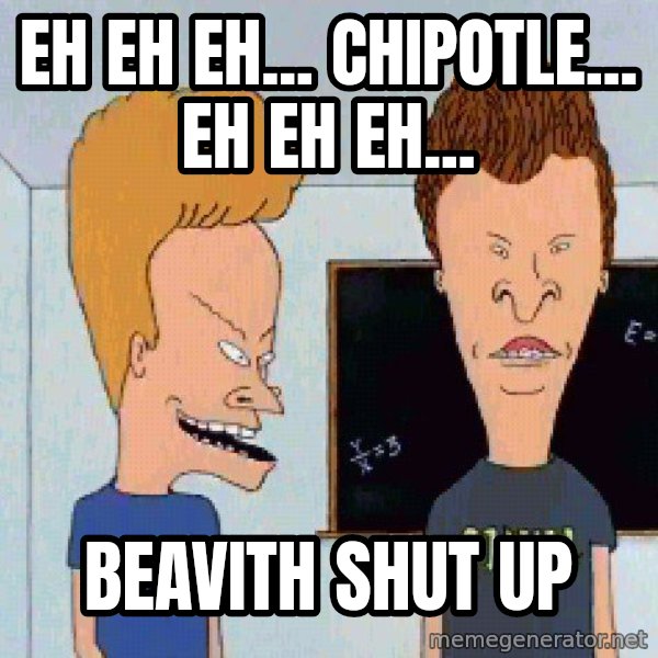 Beavis and butthead meme: Eh Eh Eh...  Chipotle...  Eh Eh Eh... / Beavith shut up