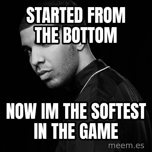 Drake quotes meme: started from the bottom / now im the softest in the game