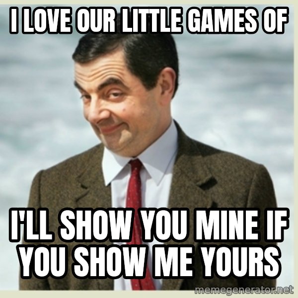 MR bean meme: I love our little games of / I'll show you mine if you show me yours