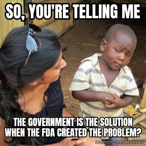 Skeptical 3rd World Kid meme: So, you're telling me / The government is the solution when the FDA created the problem?