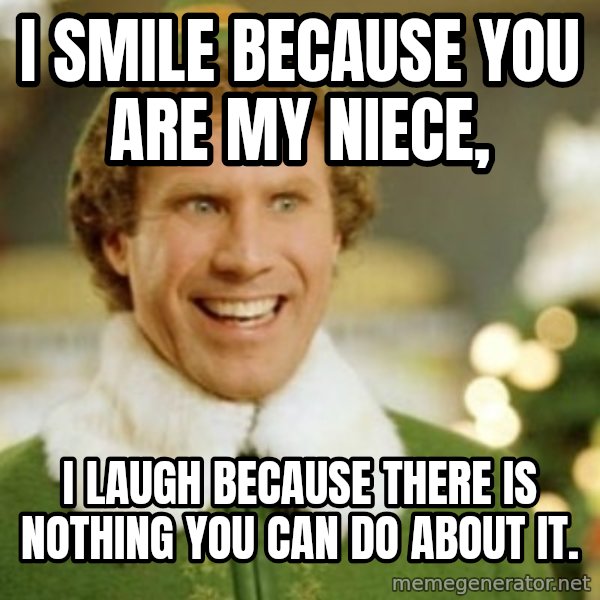 Buddy the Elf meme: I smile because you are my niece, / I laugh because there is nothing you can do about it.