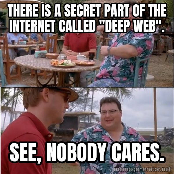 See? Nobody Cares meme: there is a secret part of the internet called "deep web". / See, nobody cares.