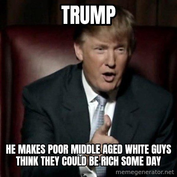 Donald Trump meme: Trump / He makes poor middle aged white guys think they could be rich some day