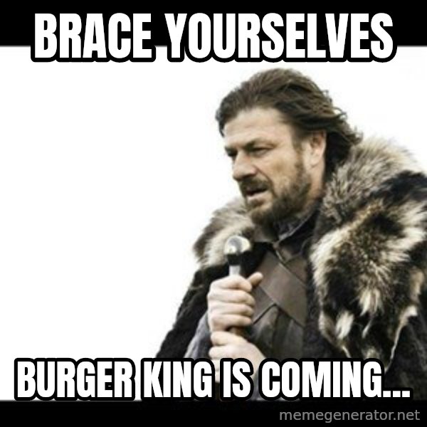 Winter is Coming meme: Brace yourselves / burger king is coming...