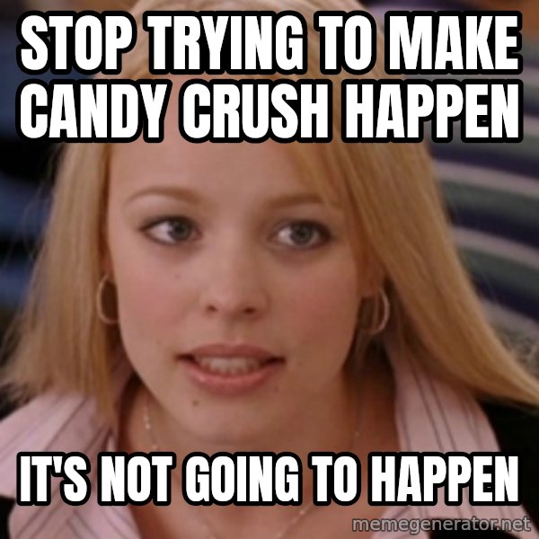 mean girls meme: Stop trying to make candy crush happen / It's not going to happen