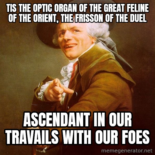 Joseph Ducreux meme: tis the optic organ of the great feline of the orient, the frisson of the duel / ascendant in our travails with our foes