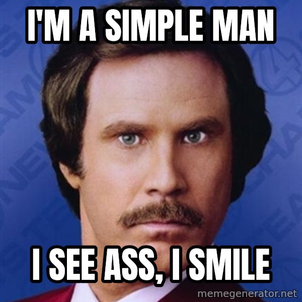 Ron Burgundy meme: I'm a simple man / I see ass, I smile