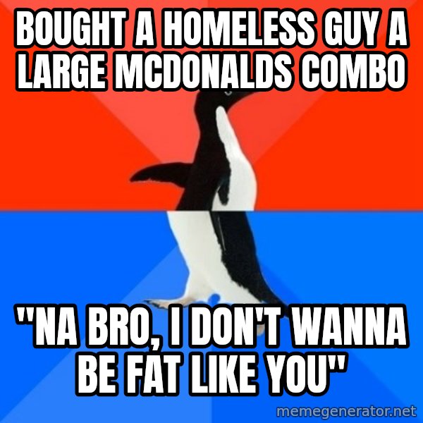 Socially Awesome Awkward Penguin meme: Bought a homeless guy a large mcdonalds combo / "na bro, i don't wanna be fat like you"