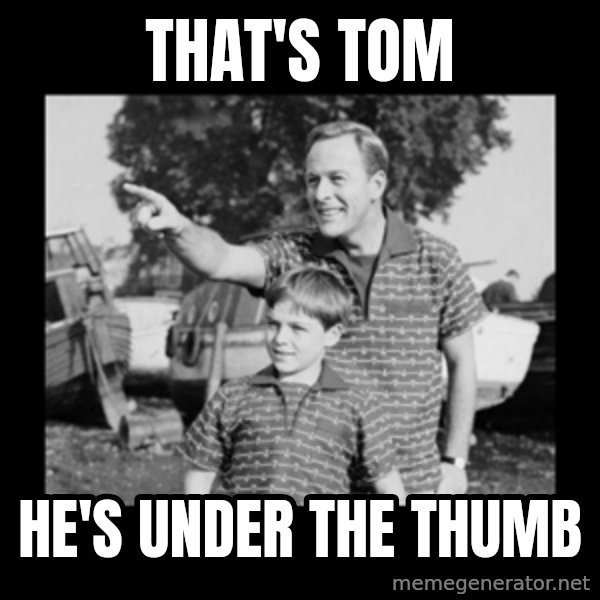 look son a faggot meme: That's Tom / He's under the thumb
