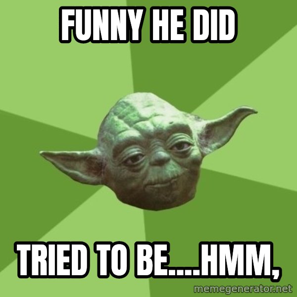 Advice Yoda Gives meme: funny he did / tried to be....hmm,