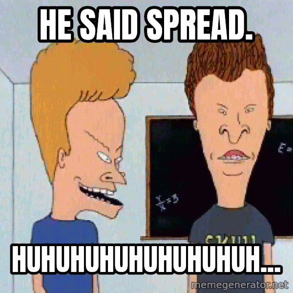 Beavis and butthead meme: he said spread. / Huhuhuhuhuhuhuhuh...