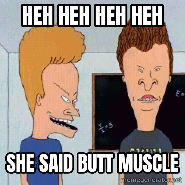 Beavis and butthead meme: heh heh heh heh / she said butt muscle