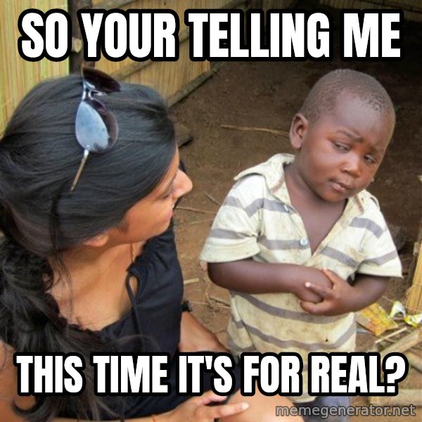 skeptical black kid meme: So your telling me / This time it's for real?