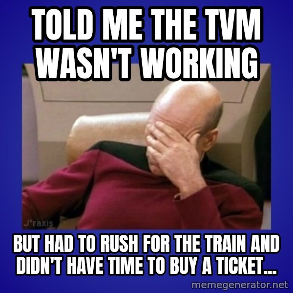 Picard facepalm  meme: told me the TVM wasn't working / but had to rush for the train and didn't have time to buy a ticket...