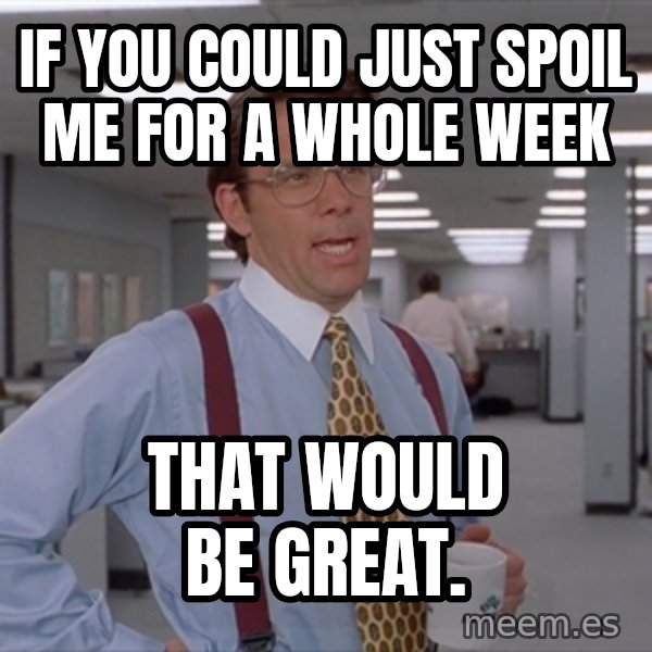 Office Space Meme Blank meme: If you could just spoil me for a whole week / that would be great.